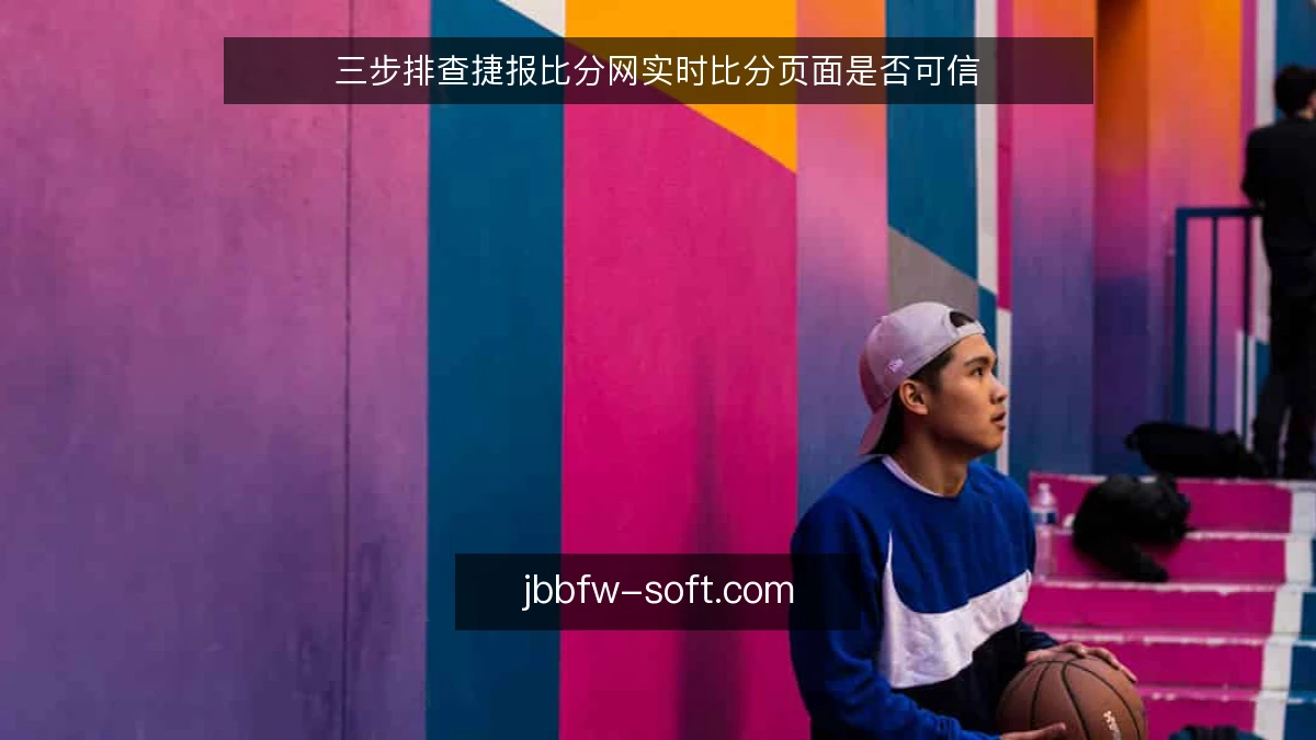 三步排查捷报比分网实时比分页面是否可信