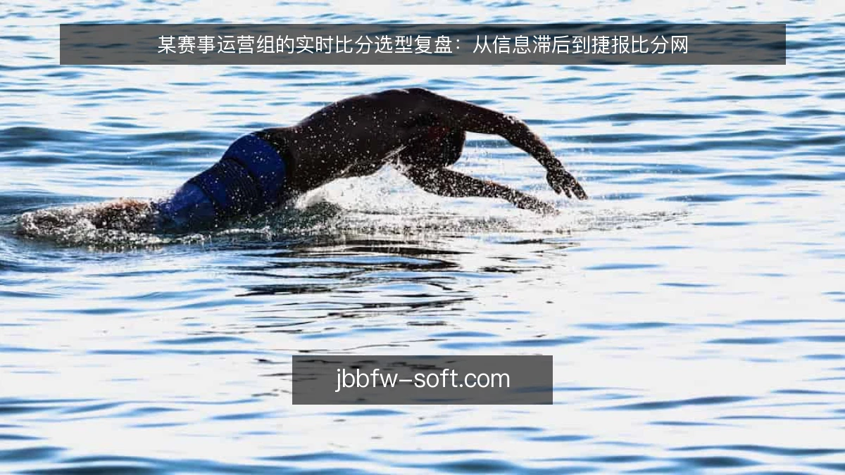 某赛事运营组的实时比分选型复盘：从信息滞后到捷报比分网