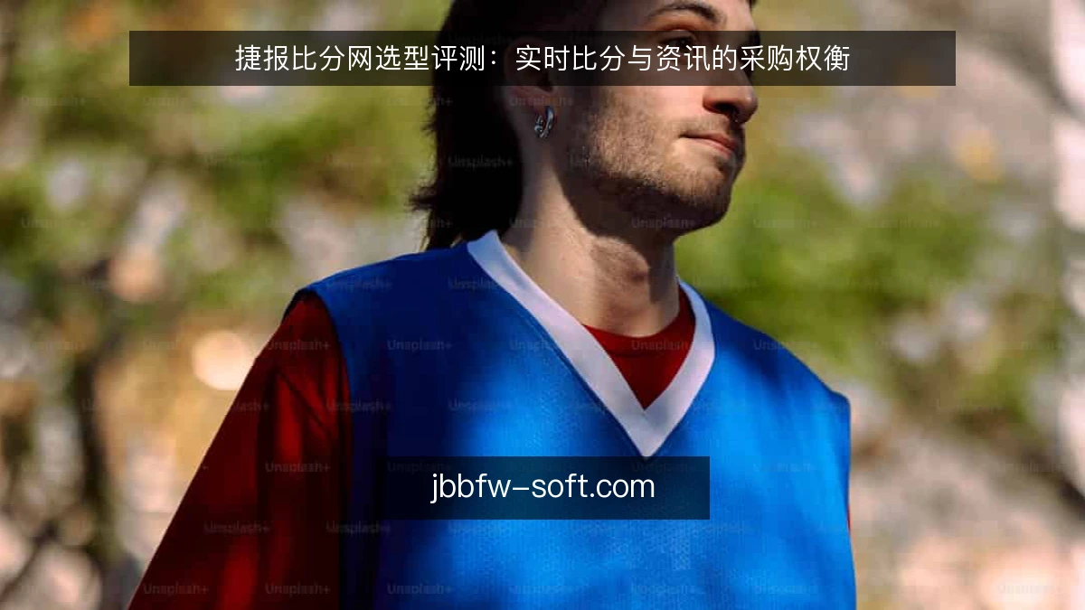 捷报比分网选型评测:实时比分与资讯的采购权衡