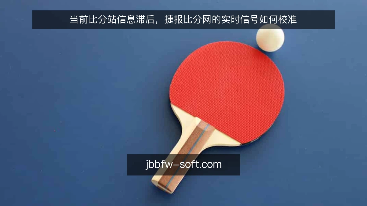 当前比分站信息滞后，捷报比分网的实时信号如何校准