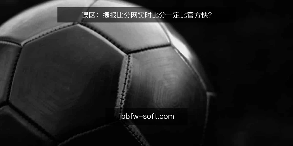 误区：捷报比分网实时比分一定比官方快？ — 误解从哪来：实时比分为何被神化 配图