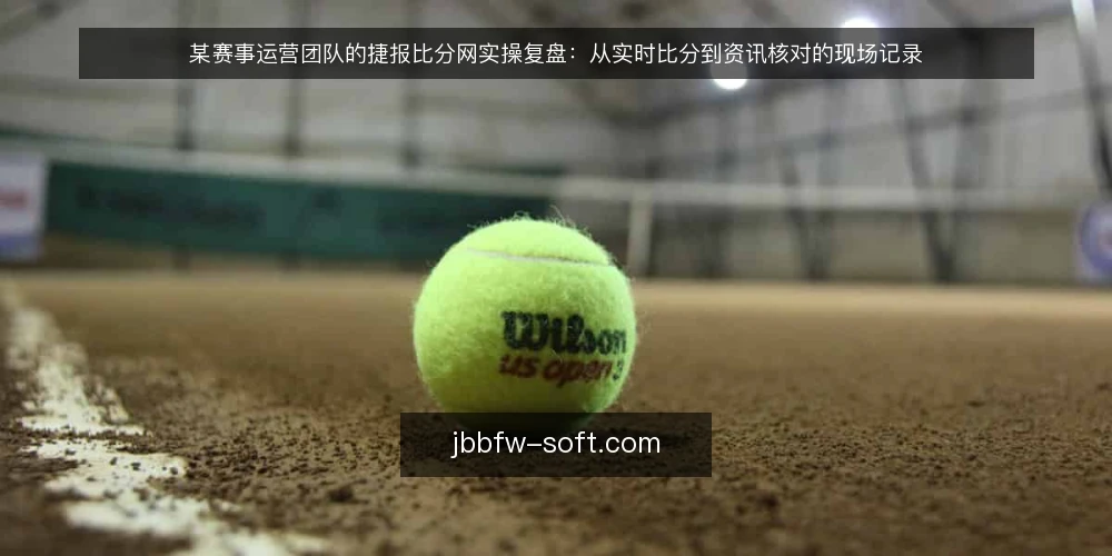 某赛事运营团队的捷报比分网实操复盘:从实时比分到资讯核对的现场记录 — 现场信号:哪些节点值得盯 配图