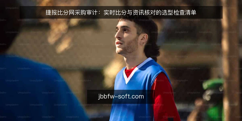 捷报比分网采购审计：实时比分与资讯核对的选型检查清单 — 为何现在需要审计捷报比分网 配图