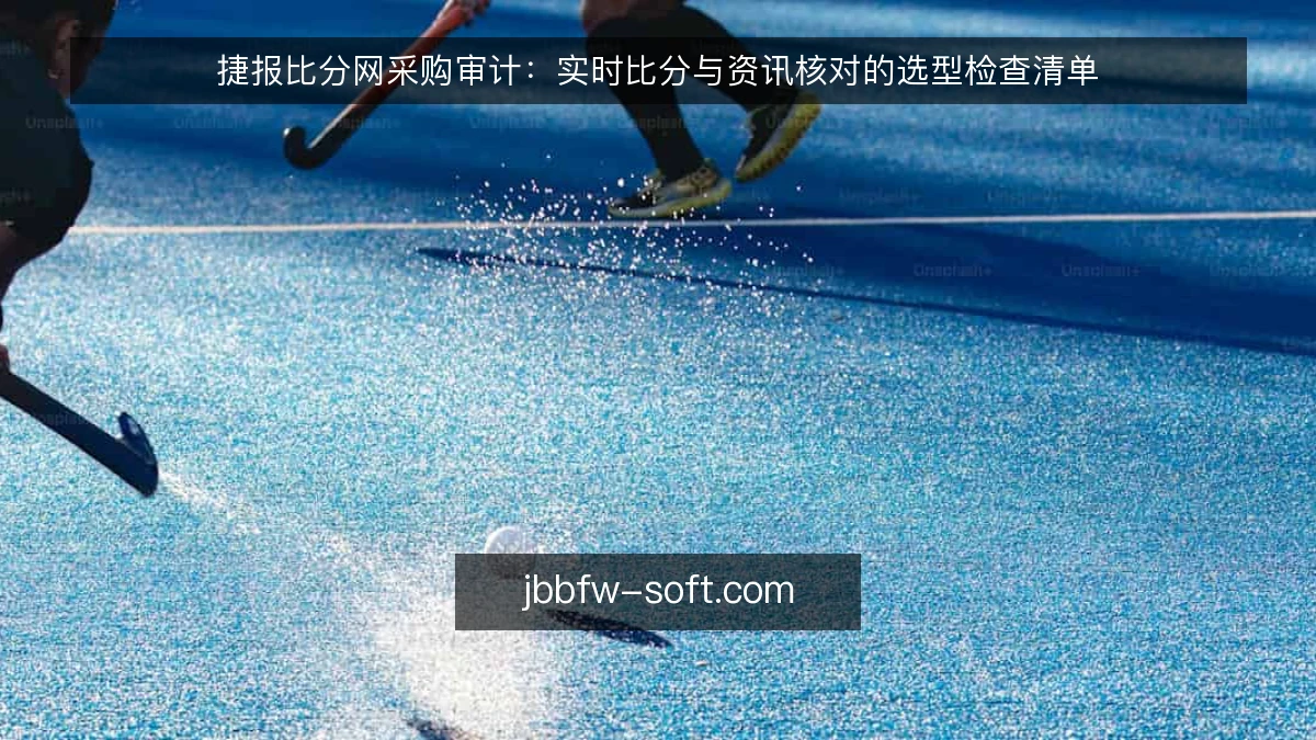 捷报比分网采购审计：实时比分与资讯核对的选型检查清单