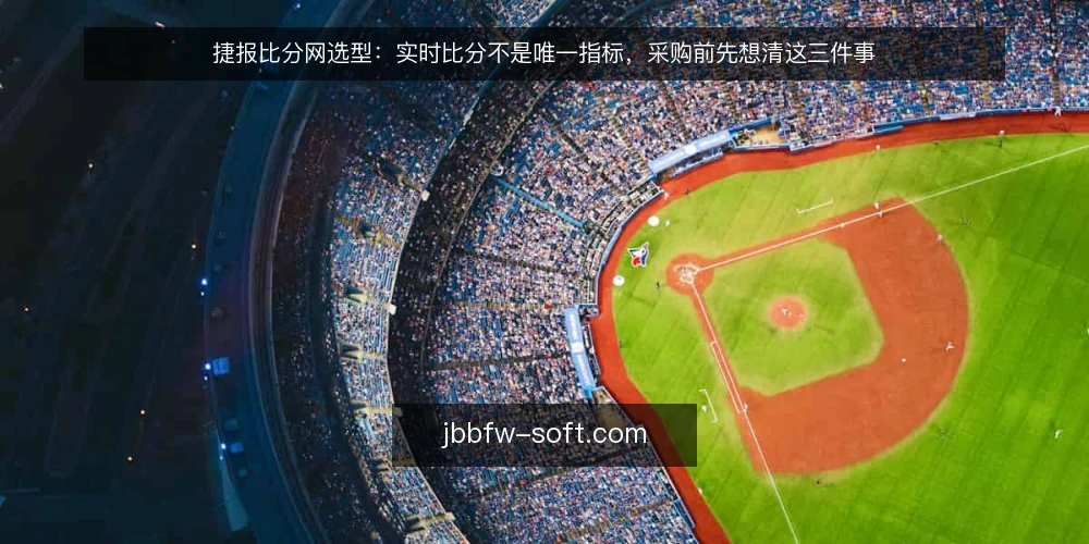 捷报比分网选型：实时比分不是唯一指标，采购前先想清这三件事 — 先定义需求：你要的到底是什么 配图