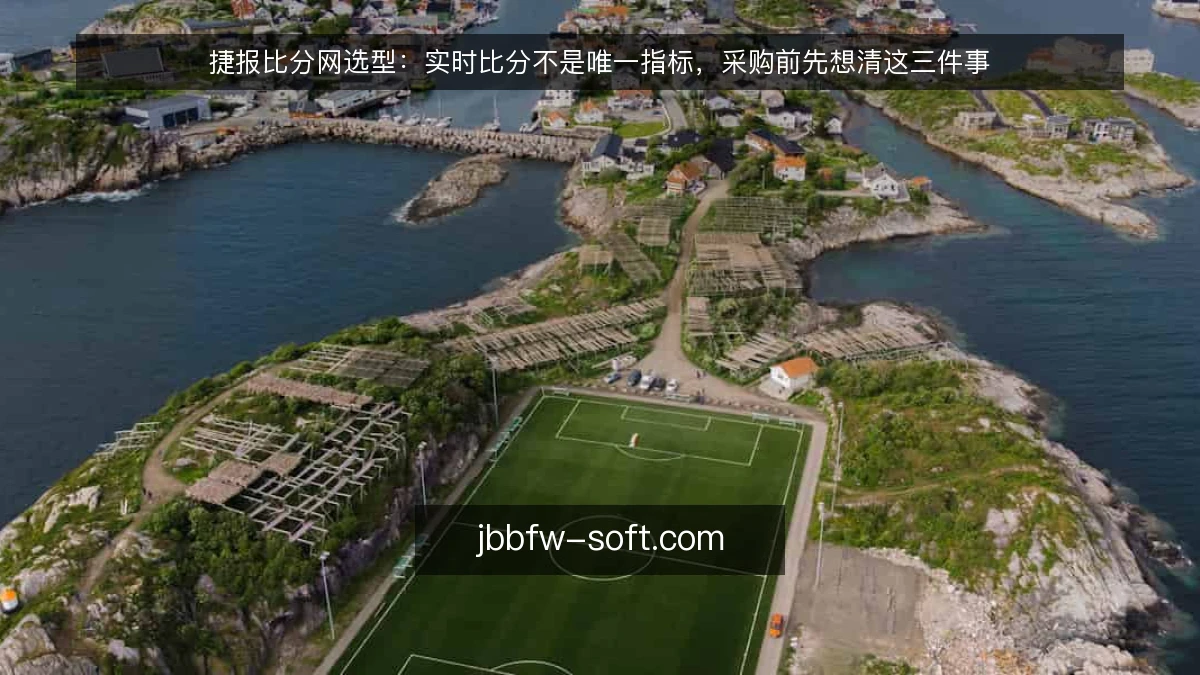 捷报比分网选型：实时比分不是唯一指标，采购前先想清这三件事