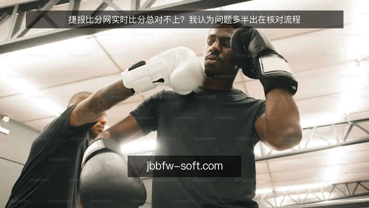 捷报比分网实时比分总对不上?我认为问题多半出在核对流程