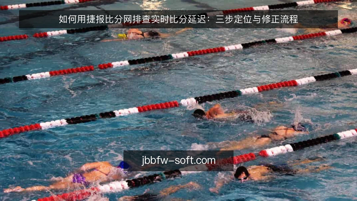 如何用捷报比分网排查实时比分延迟：三步定位与修正流程