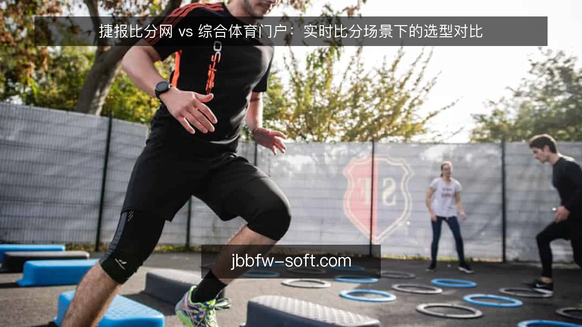 捷报比分网 vs 综合体育门户：实时比分场景下的选型对比