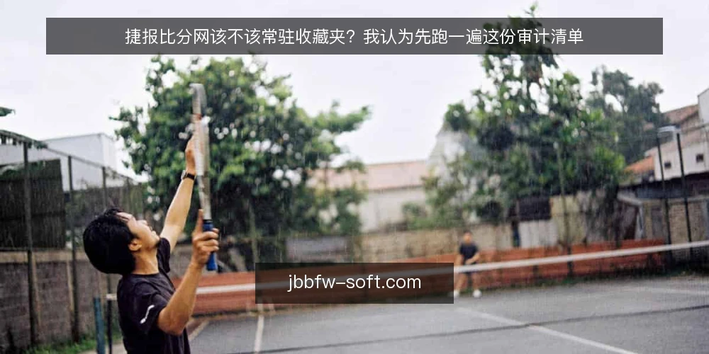 捷报比分网该不该常驻收藏夹？我认为先跑一遍这份审计清单 — 为什么现在就该审计捷报比分网 配图
