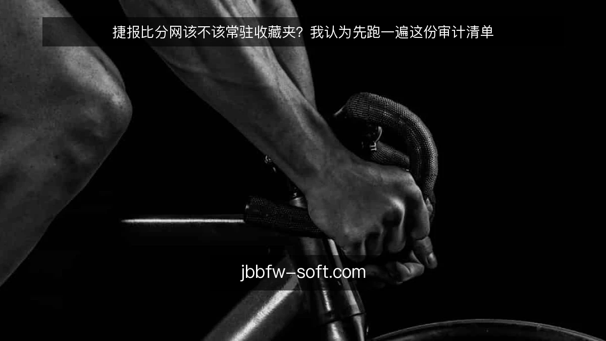 捷报比分网该不该常驻收藏夹？我认为先跑一遍这份审计清单