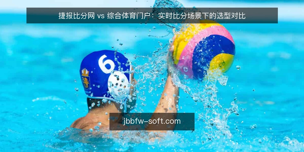 捷报比分网 vs 综合体育门户：实时比分场景下的选型对比 — 先定选型标准：你要的是速度还是广度 配图